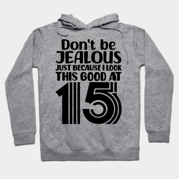 Dont Be Jealous Just Because I Look This Good At Fifteen Hoodie by colorsplash